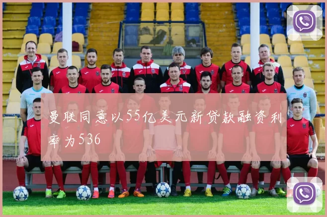 曼联同意以55亿美元新贷款融资利率为536