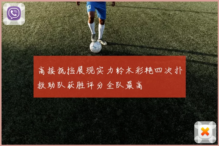 高接抵挡展现实力铃木彩艳四次扑救助队获胜评分全队最高